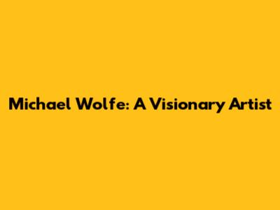 Michael Wolfe: A Visionary Artist