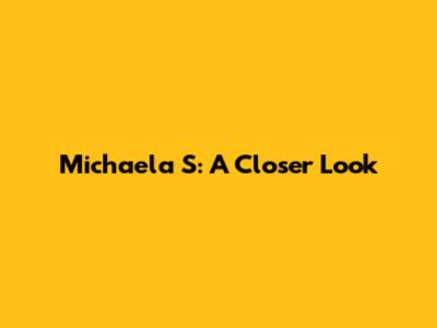 Michaela S: A Closer Look