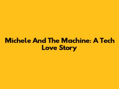 Michele And The Machine: A Tech Love Story