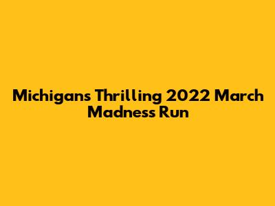 Michigan's Thrilling 2022 March Madness Run