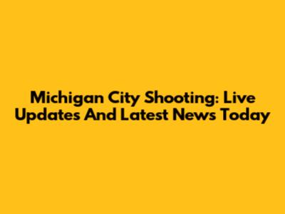 Michigan City Shooting: Live Updates And Latest News Today