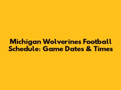 Michigan Wolverines Football Schedule: Game Dates & Times