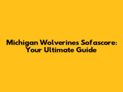 Michigan Wolverines Sofascore: Your Ultimate Guide