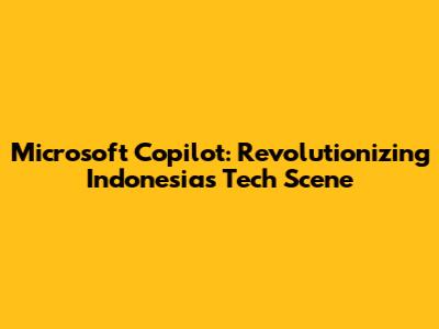 Microsoft Copilot: Revolutionizing Indonesia's Tech Scene
