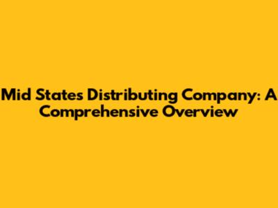 Mid States Distributing Company: A Comprehensive Overview