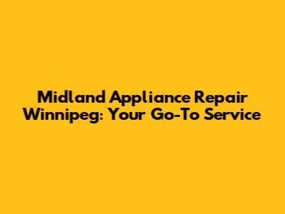 Midland Appliance Repair Winnipeg: Your Go-To Service