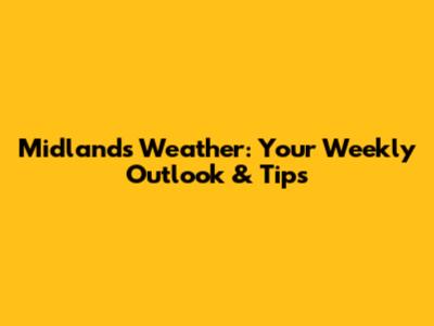 Midlands Weather: Your Weekly Outlook & Tips
