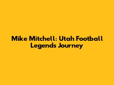 Mike Mitchell: Utah Football Legend's Journey