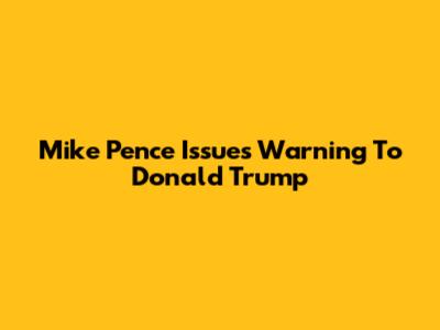 Mike Pence Issues Warning To Donald Trump