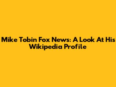 Mike Tobin Fox News: A Look At His Wikipedia Profile