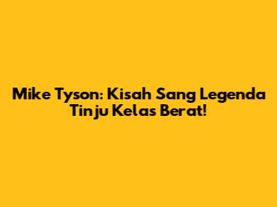 Mike Tyson: Kisah Sang Legenda Tinju Kelas Berat!