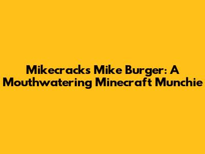 Mikecrack's Mike Burger: A Mouthwatering Minecraft Munchie