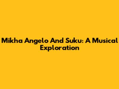Mikha Angelo And Suku: A Musical Exploration
