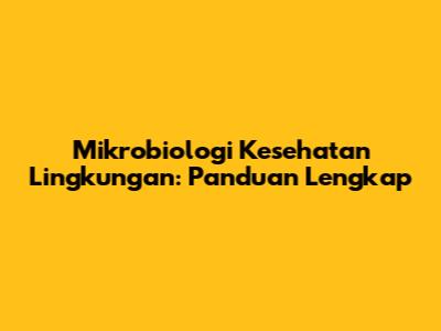 Mikrobiologi Kesehatan Lingkungan: Panduan Lengkap