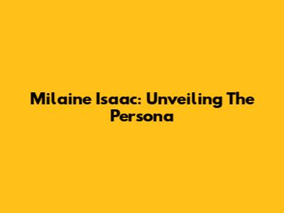 Milaine Isaac: Unveiling The Persona