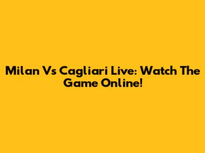 Milan Vs Cagliari Live: Watch The Game Online!