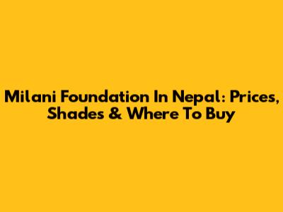Milani Foundation In Nepal: Prices, Shades & Where To Buy