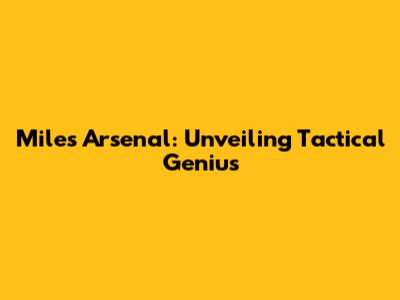 Miles Arsenal: Unveiling Tactical Genius