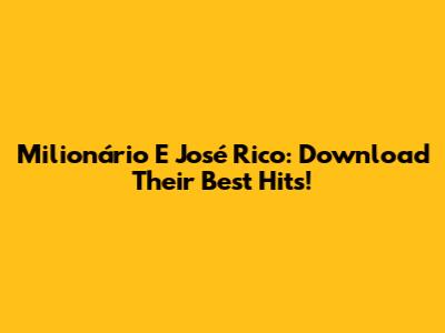 Milionário E José Rico: Download Their Best Hits!