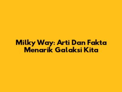 Milky Way: Arti Dan Fakta Menarik Galaksi Kita