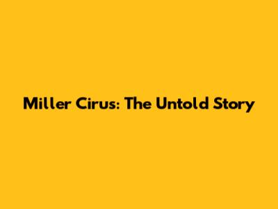 Miller Cirus: The Untold Story
