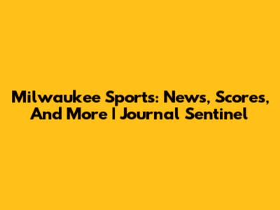 Milwaukee Sports: News, Scores, And More | Journal Sentinel