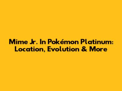 Mime Jr. In Pokémon Platinum: Location, Evolution & More