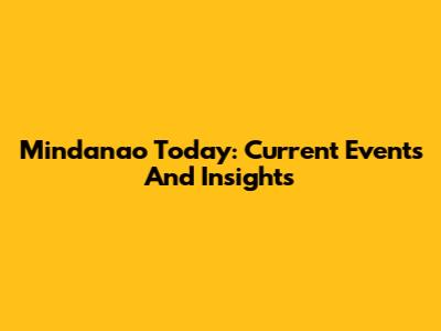 Mindanao Today: Current Events And Insights