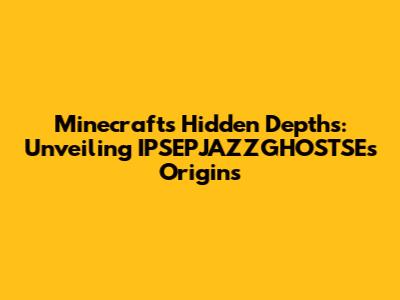 Minecraft's Hidden Depths: Unveiling IPSEPJAZZGHOSTSE's Origins