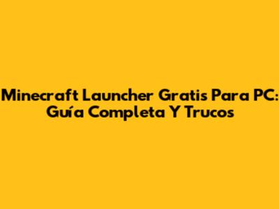 Minecraft Launcher Gratis Para PC: Guía Completa Y Trucos