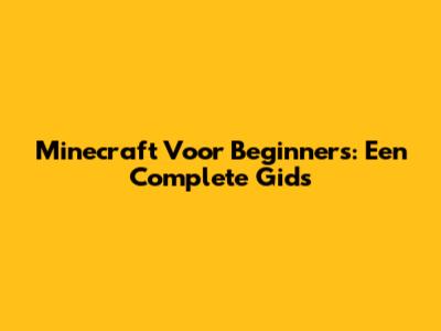 Minecraft Voor Beginners: Een Complete Gids
