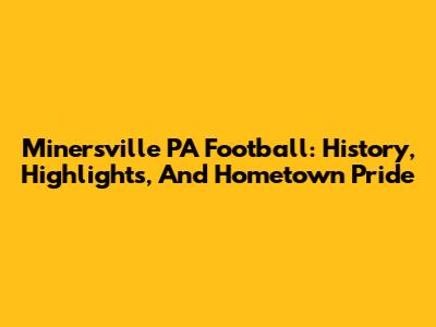 Minersville PA Football: History, Highlights, And Hometown Pride