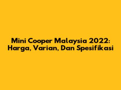 Mini Cooper Malaysia 2022: Harga, Varian, Dan Spesifikasi