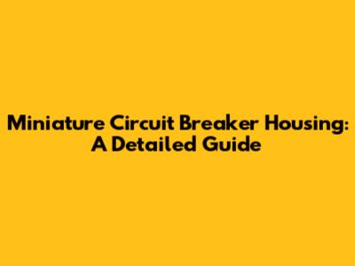Miniature Circuit Breaker Housing: A Detailed Guide