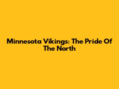 Minnesota Vikings: The Pride Of The North
