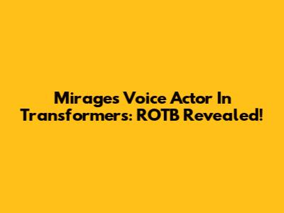 Mirage's Voice Actor In Transformers: ROTB Revealed!