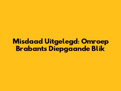 Misdaad Uitgelegd: Omroep Brabant's Diepgaande Blik