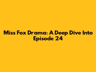 Miss Fox Drama: A Deep Dive Into Episode 24