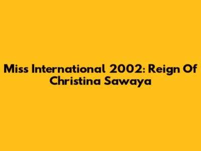 Miss International 2002: Reign Of Christina Sawaya