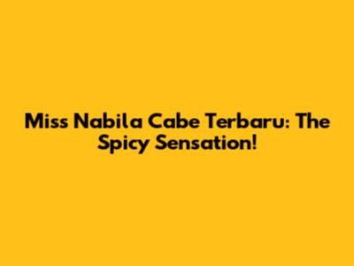Miss Nabila Cabe Terbaru: The Spicy Sensation!