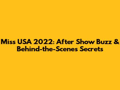 Miss USA 2022: After Show Buzz & Behind-the-Scenes Secrets