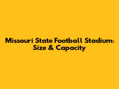 Missouri State Football Stadium: Size & Capacity