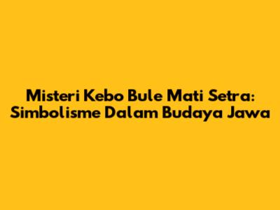 Misteri Kebo Bule Mati Setra: Simbolisme Dalam Budaya Jawa