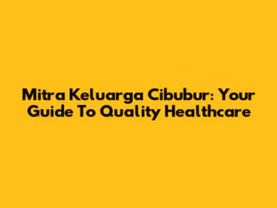 Mitra Keluarga Cibubur: Your Guide To Quality Healthcare