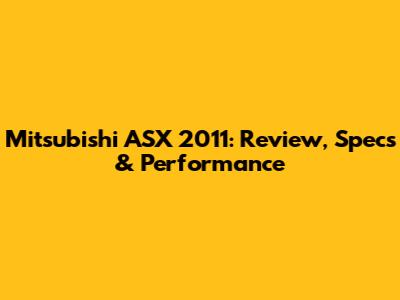 Mitsubishi ASX 2011: Review, Specs & Performance