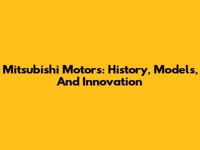 Mitsubishi Motors: History, Models, And Innovation