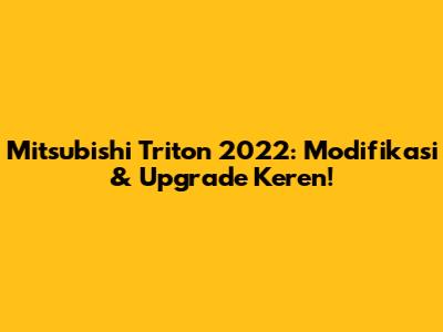 Mitsubishi Triton 2022: Modifikasi & Upgrade Keren!