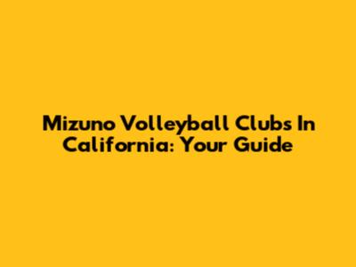 Mizuno Volleyball Clubs In California: Your Guide