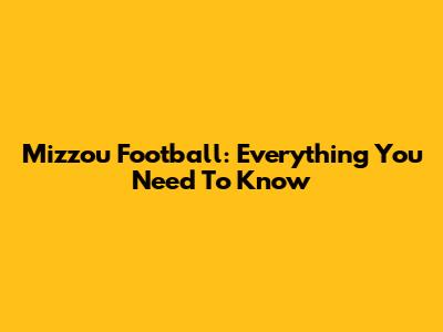 Mizzou Football: Everything You Need To Know