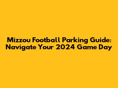 Mizzou Football Parking Guide: Navigate Your 2024 Game Day